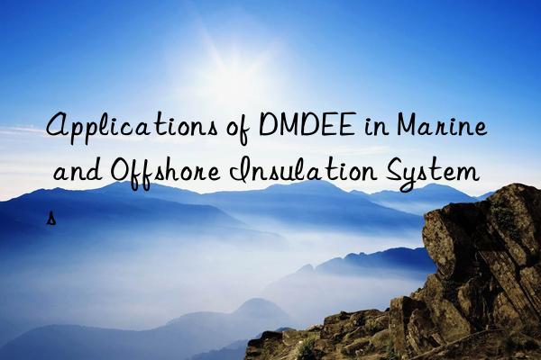 Applications of DMDEE in Marine and Offshore Insulation Systems