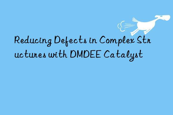 Reducing Defects in Complex Structures with DMDEE Catalyst