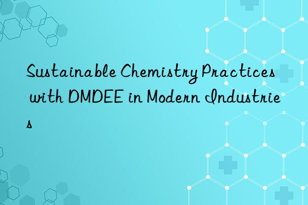 Sustainable Chemistry Practices with DMDEE in Modern Industries