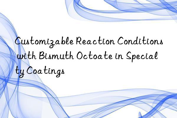 Customizable Reaction Conditions with Bismuth Octoate in Specialty Coatings