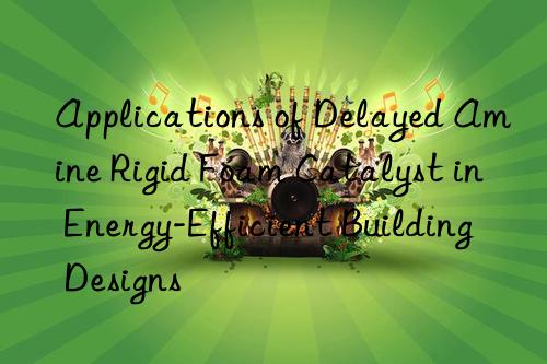 Applications of Delayed Amine Rigid Foam Catalyst in Energy-Efficient Building Designs