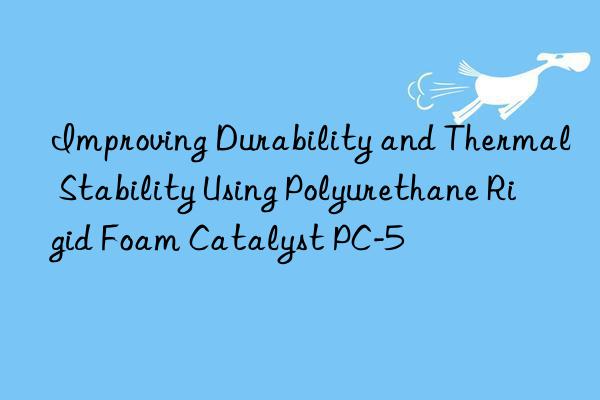 Improving Durability and Thermal Stability Using Polyurethane Rigid Foam Catalyst PC-5
