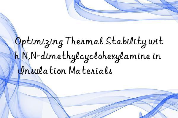 Optimizing Thermal Stability with N,N-dimethylcyclohexylamine in Insulation Materials