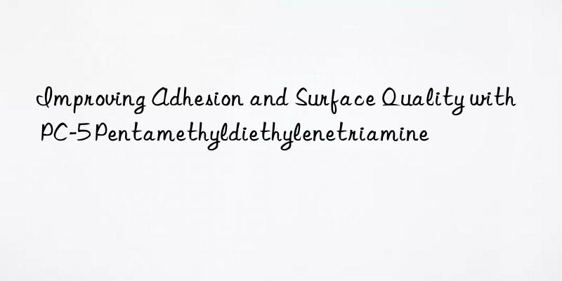 Improving Adhesion and Surface Quality with PC-5 Pentamethyldiethylenetriamine