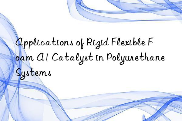 Applications of Rigid Flexible Foam A1 Catalyst in Polyurethane Systems