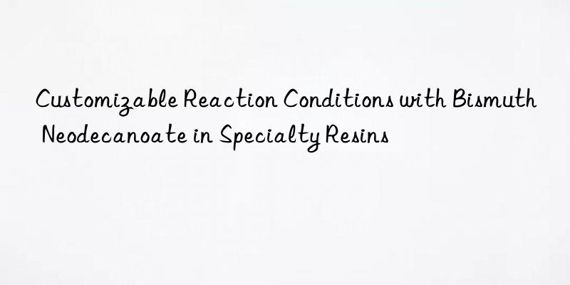 Customizable Reaction Conditions with Bismuth Neodecanoate in Specialty Resins
