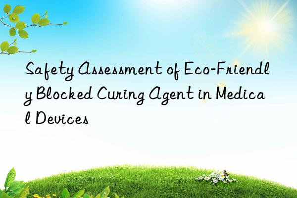 Safety Assessment of Eco-Friendly Blocked Curing Agent in Medical Devices