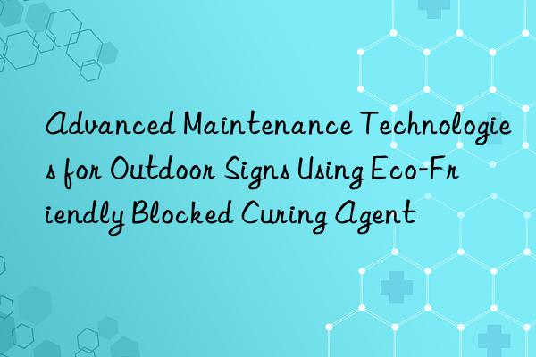 Advanced Maintenance Technologies for Outdoor Signs Using Eco-Friendly Blocked Curing Agent