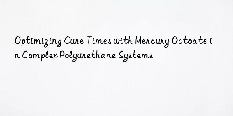 Optimizing Cure Times with Mercury Octoate in Complex Polyurethane Systems