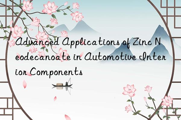 Advanced Applications of Zinc Neodecanoate in Automotive Interior Components