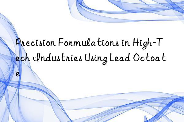 Precision Formulations in High-Tech Industries Using Lead Octoate