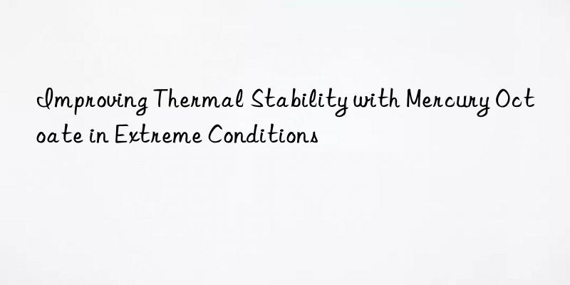 Improving Thermal Stability with Mercury Octoate in Extreme Conditions