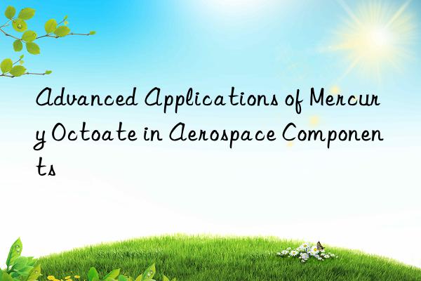 Advanced Applications of Mercury Octoate in Aerospace Components
