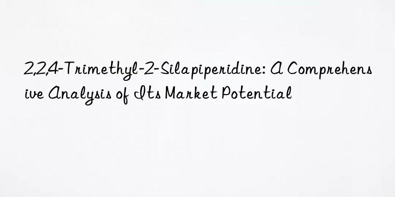 2,2,4-Trimethyl-2-Silapiperidine: A Comprehensive Analysis of Its Market Potential