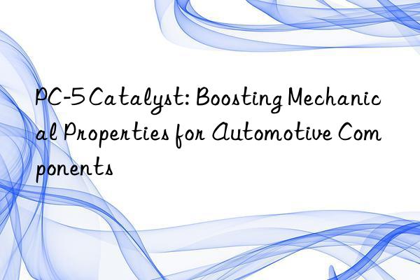 PC-5 Catalyst: Boosting Mechanical Properties for Automotive Components