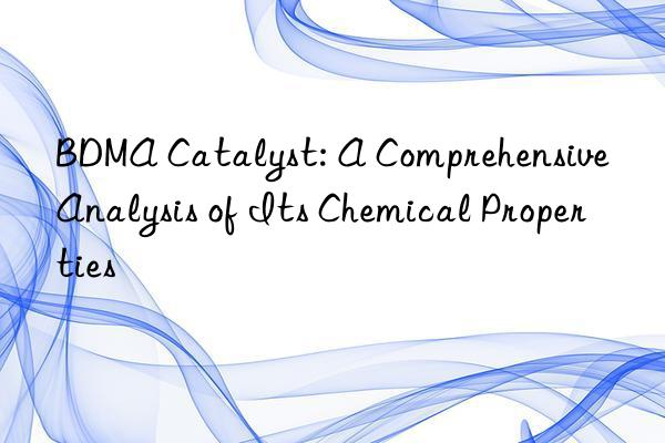 BDMA Catalyst: A Comprehensive Analysis of Its Chemical Properties