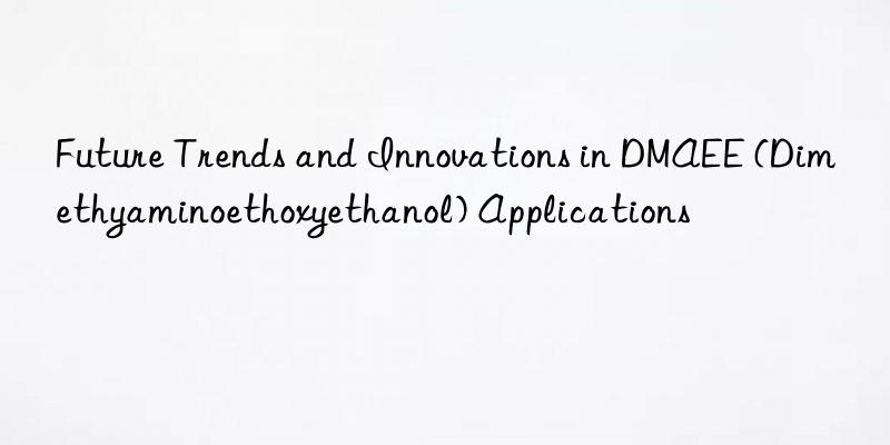 Future Trends and Innovations in DMAEE (Dimethyaminoethoxyethanol) Applications