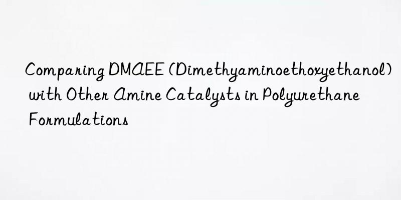 Comparing DMAEE (Dimethyaminoethoxyethanol) with Other Amine Catalysts in Polyurethane Formulations