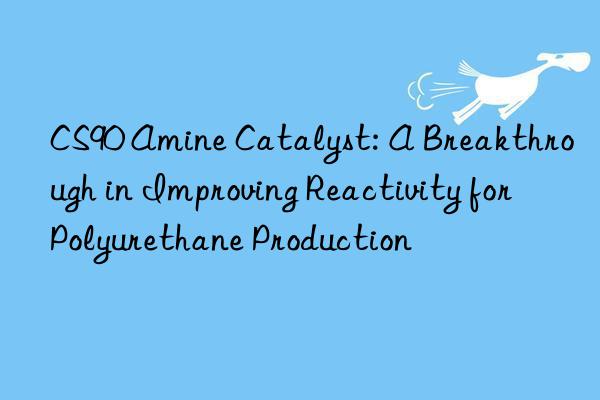CS90 Amine Catalyst: A Breakthrough in Improving Reactivity for Polyurethane Production