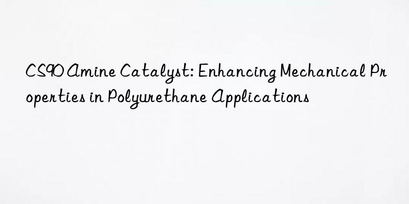 CS90 Amine Catalyst: Enhancing Mechanical Properties in Polyurethane Applications