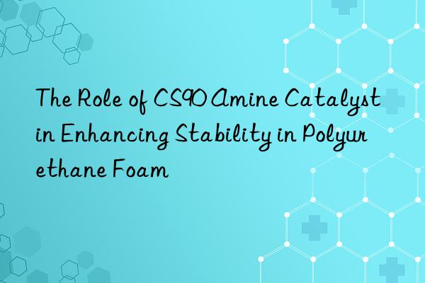 The Role of CS90 Amine Catalyst in Enhancing Stability in Polyurethane Foam