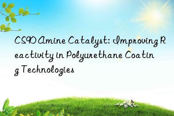 CS90 Amine Catalyst: Improving Reactivity in Polyurethane Coating Technologies