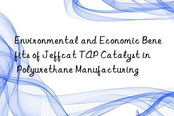 Environmental and Economic Benefits of Jeffcat TAP Catalyst in Polyurethane Manufacturing