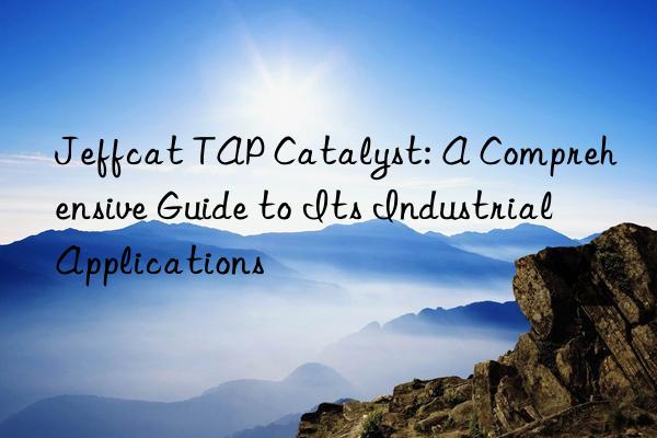 Jeffcat TAP Catalyst: A Comprehensive Guide to Its Industrial Applications
