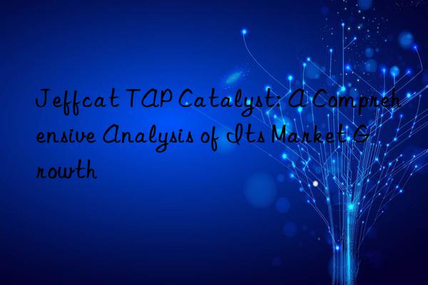 Jeffcat TAP Catalyst: A Comprehensive Analysis of Its Market Growth