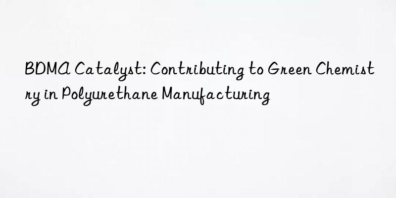 BDMA Catalyst: Contributing to Green Chemistry in Polyurethane Manufacturing