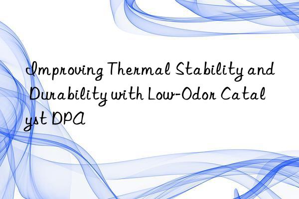 Improving Thermal Stability and Durability with Low-Odor Catalyst DPA