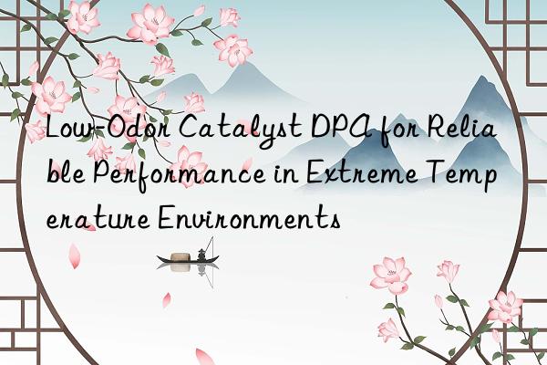 Low-Odor Catalyst DPA for Reliable Performance in Extreme Temperature Environments