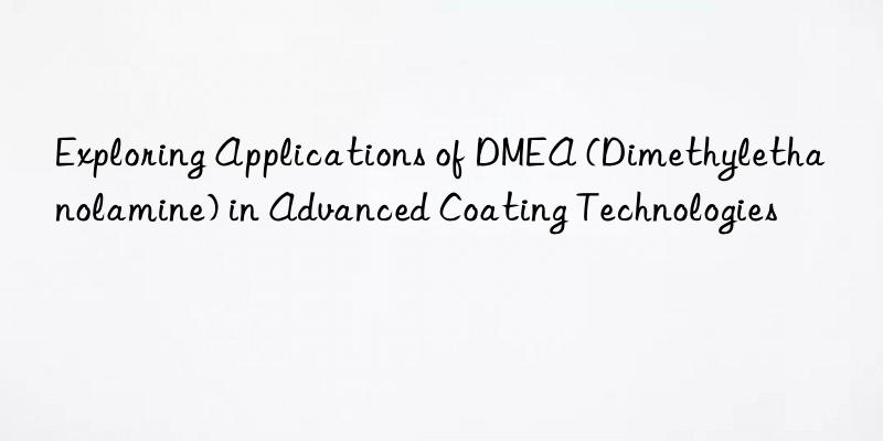 Exploring Applications of DMEA (Dimethylethanolamine) in Advanced Coating Technologies