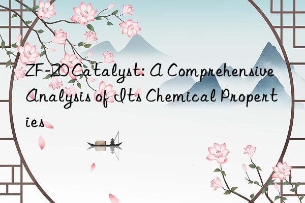 ZF-20 Catalyst: A Comprehensive Analysis of Its Chemical Properties