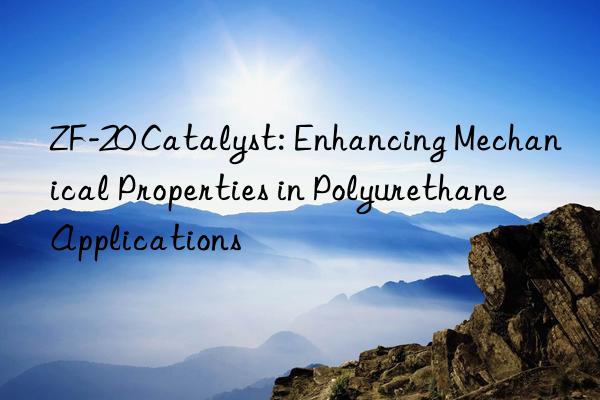 ZF-20 Catalyst: Enhancing Mechanical Properties in Polyurethane Applications