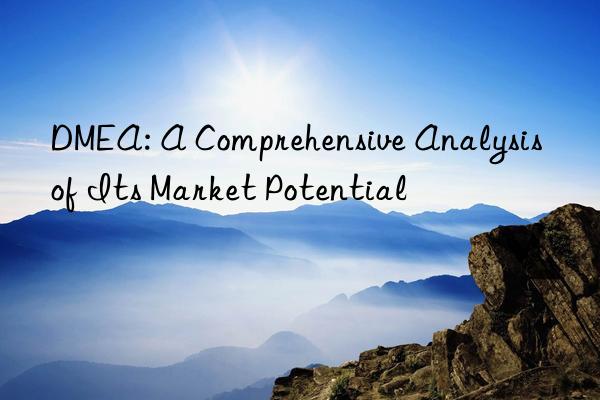 DMEA: A Comprehensive Analysis of Its Market Potential