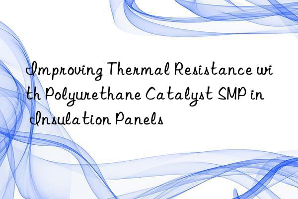 Improving Thermal Resistance with Polyurethane Catalyst SMP in Insulation Panels