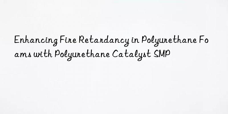 Enhancing Fire Retardancy in Polyurethane Foams with Polyurethane Catalyst SMP