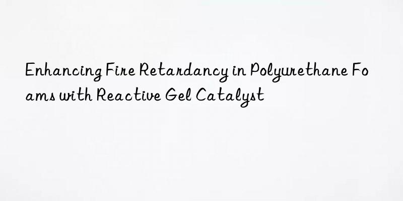 Enhancing Fire Retardancy in Polyurethane Foams with Reactive Gel Catalyst