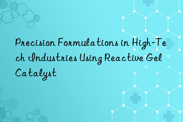 Precision Formulations in High-Tech Industries Using Reactive Gel Catalyst