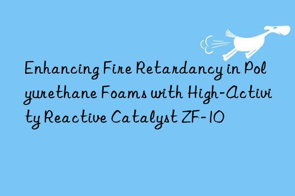 Enhancing Fire Retardancy in Polyurethane Foams with High-Activity Reactive Catalyst ZF-10