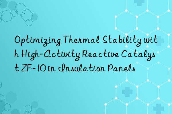 Optimizing Thermal Stability with High-Activity Reactive Catalyst ZF-10 in Insulation Panels