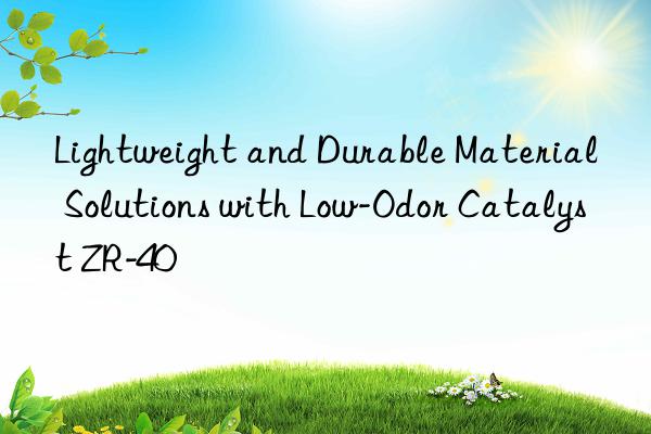 Lightweight and Durable Material Solutions with Low-Odor Catalyst ZR-40