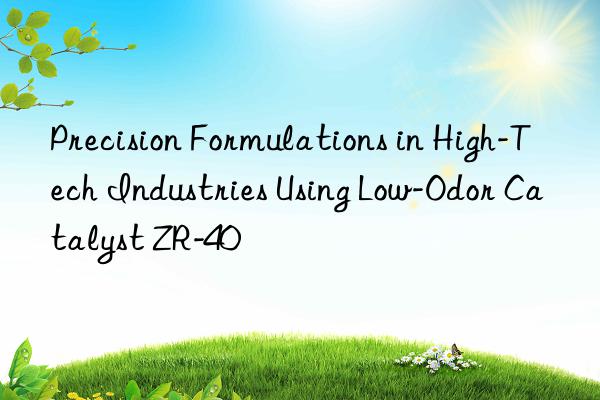 Precision Formulations in High-Tech Industries Using Low-Odor Catalyst ZR-40