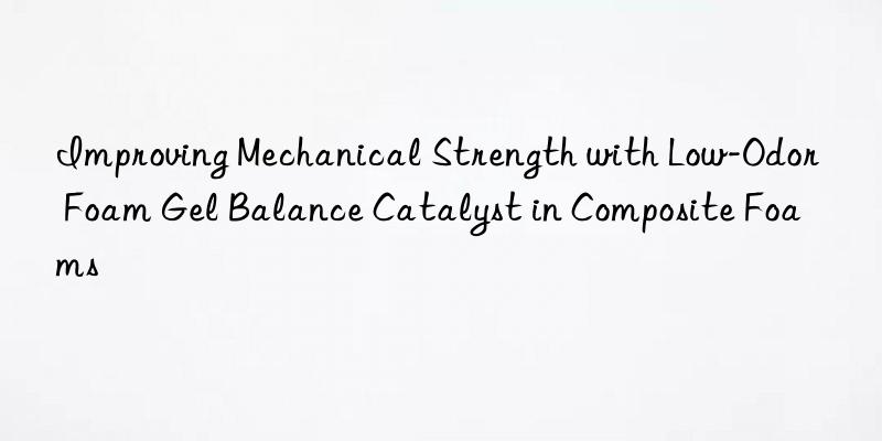 Improving Mechanical Strength with Low-Odor Foam Gel Balance Catalyst in Composite Foams