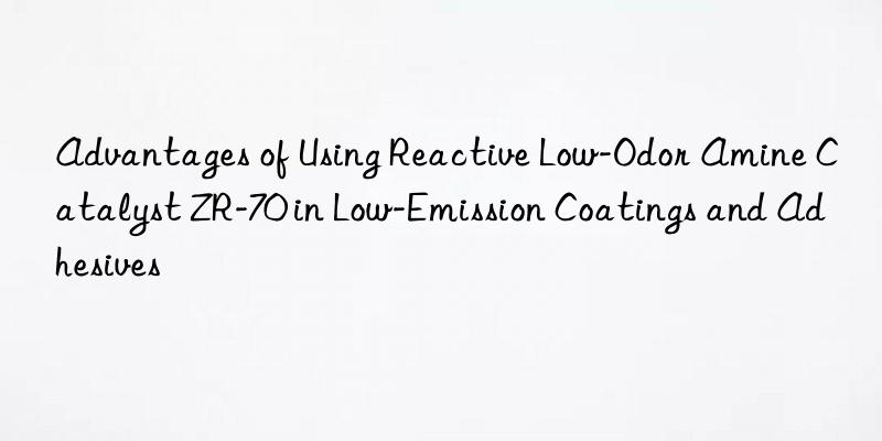 Advantages of Using Reactive Low-Odor Amine Catalyst ZR-70 in Low-Emission Coatings and Adhesives