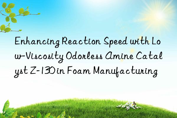 Enhancing Reaction Speed with Low-Viscosity Odorless Amine Catalyst Z-130 in Foam Manufacturing