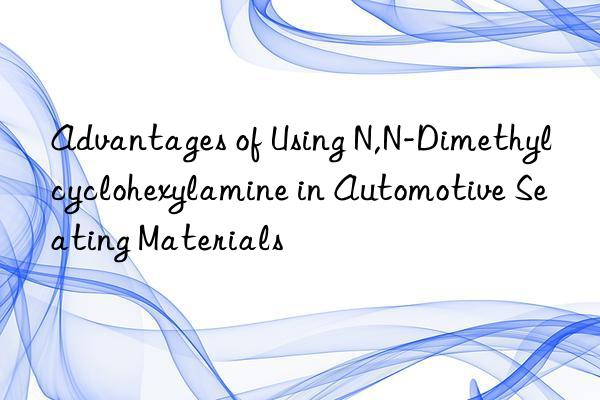 Advantages of Using N,N-Dimethylcyclohexylamine in Automotive Seating Materials