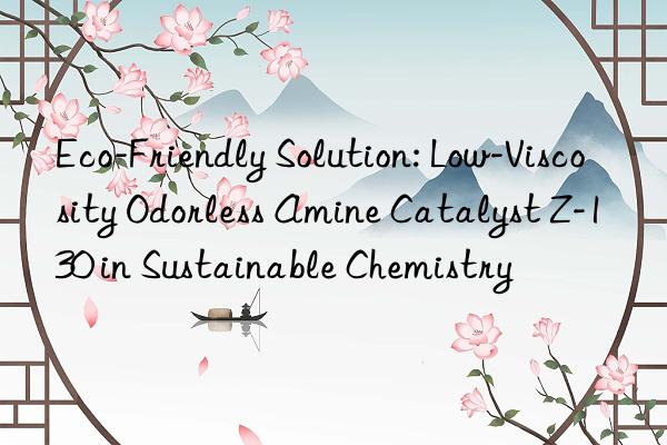 Eco-Friendly Solution: Low-Viscosity Odorless Amine Catalyst Z-130 in Sustainable Chemistry