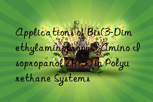 Applications of Bis(3-Dimethylaminopropyl) Amino Isopropanol ZR-50 in Polyurethane Systems